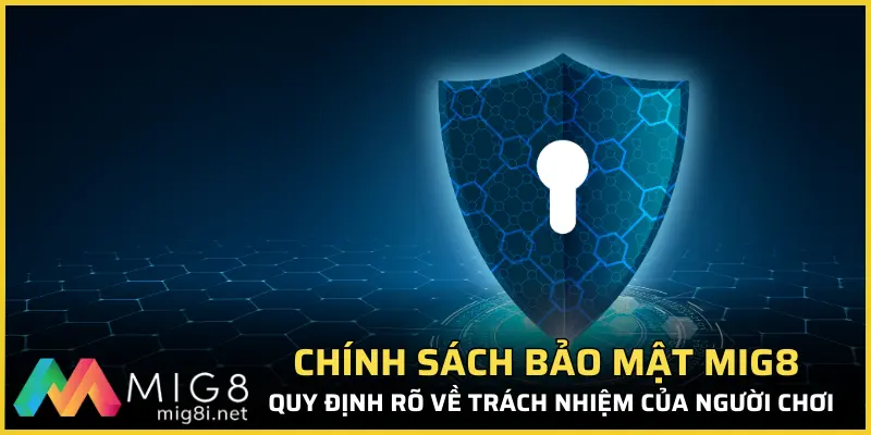 Chính sách bảo mật Mig8 quy định rõ về trách nhiệm của người chơi
